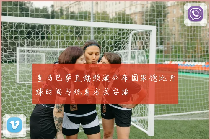 皇马巴萨直播频道公布国家德比开球时间与观看方式安排